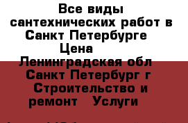 Все виды сантехнических работ в Санкт-Петербурге › Цена ­ 1 - Ленинградская обл., Санкт-Петербург г. Строительство и ремонт » Услуги   